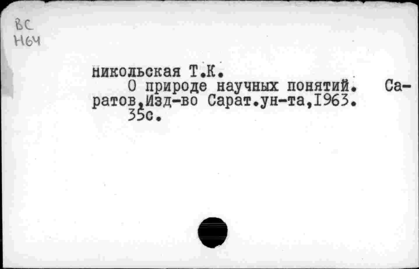 ﻿?>с
нем
Никольская Т.К.
О природе научных понятий. Са ратов,Изд-во Сарат.ун-та,1963.